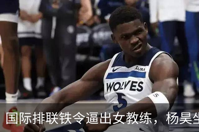 国际排联铁令逼出女教练，杨昊坐稳中国女排教练席