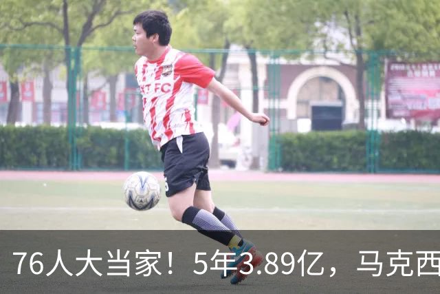 76人大当家！5年3.89亿，马克西超顶要来了？